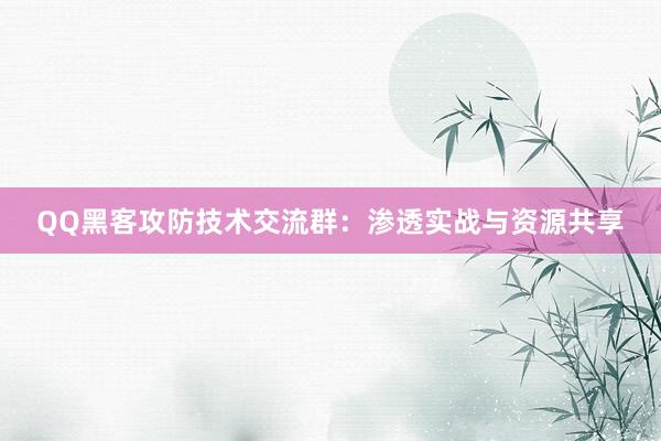 QQ黑客攻防技术交流群：渗透实战与资源共享