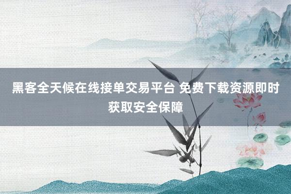 黑客全天候在线接单交易平台 免费下载资源即时获取安全保障