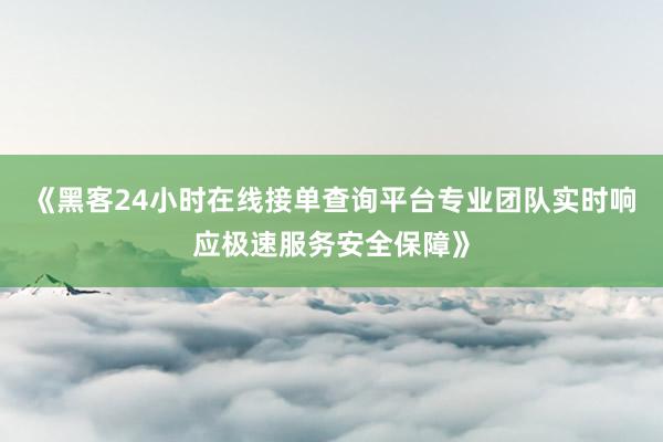 《黑客24小时在线接单查询平台专业团队实时响应极速服务安全保障》