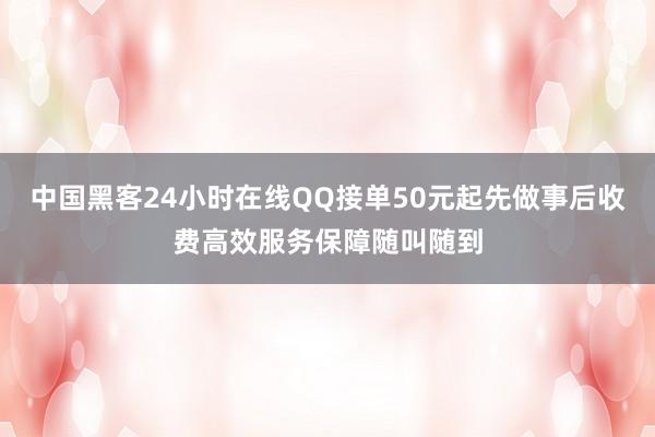 中国黑客24小时在线QQ接单50元起先做事后收费高效服务保障随叫随到