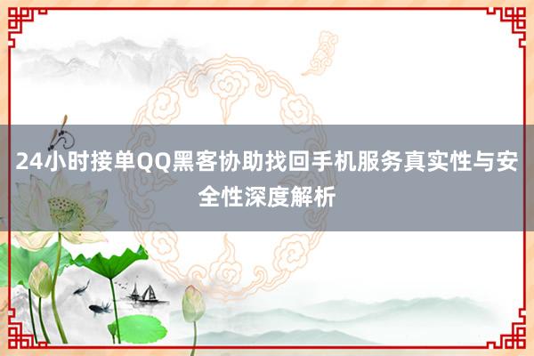 24小时接单QQ黑客协助找回手机服务真实性与安全性深度解析
