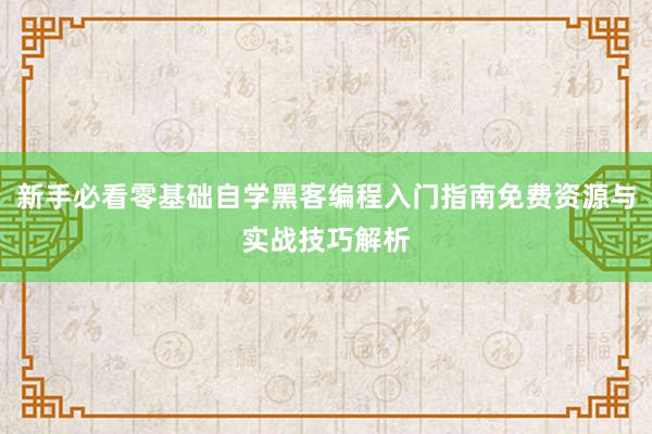 新手必看零基础自学黑客编程入门指南免费资源与实战技巧解析