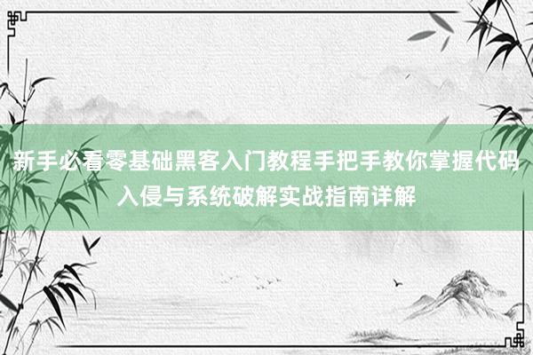 新手必看零基础黑客入门教程手把手教你掌握代码入侵与系统破解实战指南详解