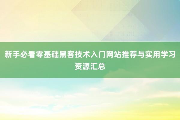新手必看零基础黑客技术入门网站推荐与实用学习资源汇总