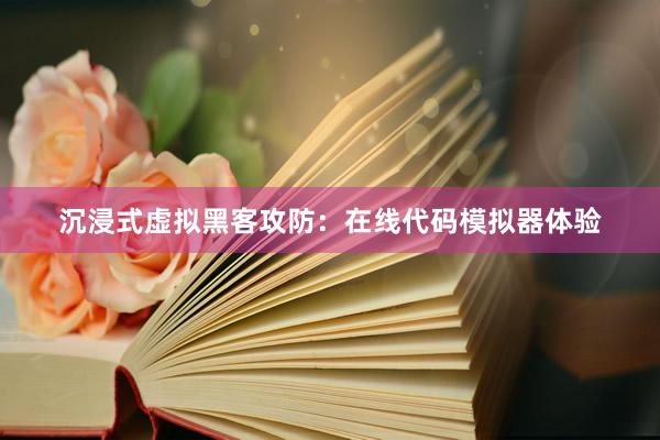 沉浸式虚拟黑客攻防：在线代码模拟器体验