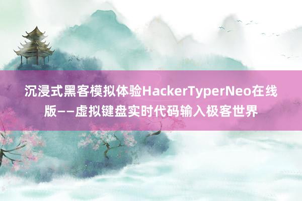 沉浸式黑客模拟体验HackerTyperNeo在线版——虚拟键盘实时代码输入极客世界
