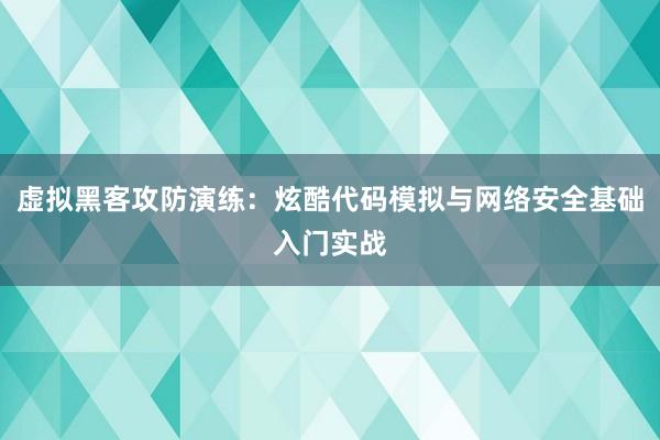 虚拟黑客攻防演练：炫酷代码模拟与网络安全基础入门实战