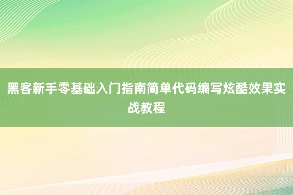 黑客新手零基础入门指南简单代码编写炫酷效果实战教程