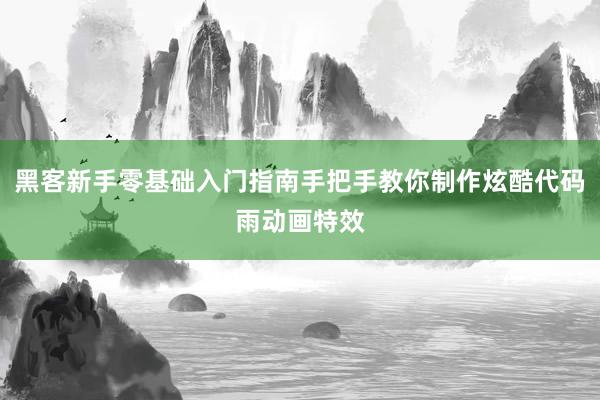黑客新手零基础入门指南手把手教你制作炫酷代码雨动画特效