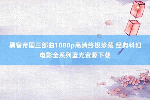 黑客帝国三部曲1080p高清终极珍藏 经典科幻电影全系列蓝光资源下载