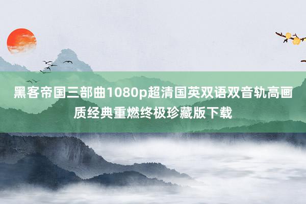 黑客帝国三部曲1080p超清国英双语双音轨高画质经典重燃终极珍藏版下载