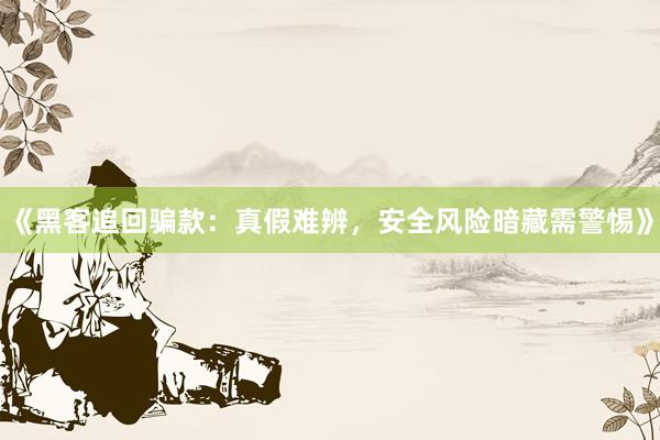 《黑客追回骗款：真假难辨，安全风险暗藏需警惕》